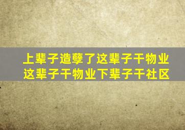 上辈子造孽了这辈子干物业 这辈子干物业下辈子干社区